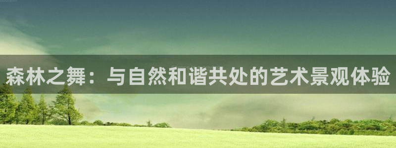 新宝gg论坛：森林之舞：与自然和谐共处的艺术景观体验