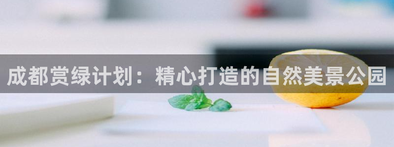新宝gg直：成都赏绿计划：精心打造的自然美景公园