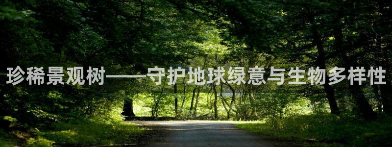 新宝gg开奖：珍稀景观树——守护地球绿意与生物多样性