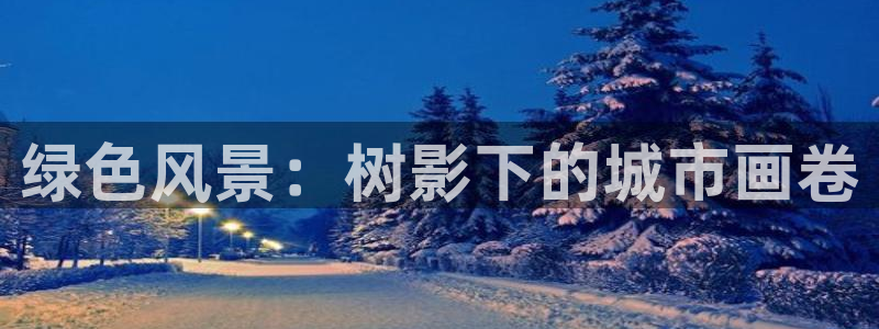 新宝gg登陆平台：绿色风景：树影下的城市画卷