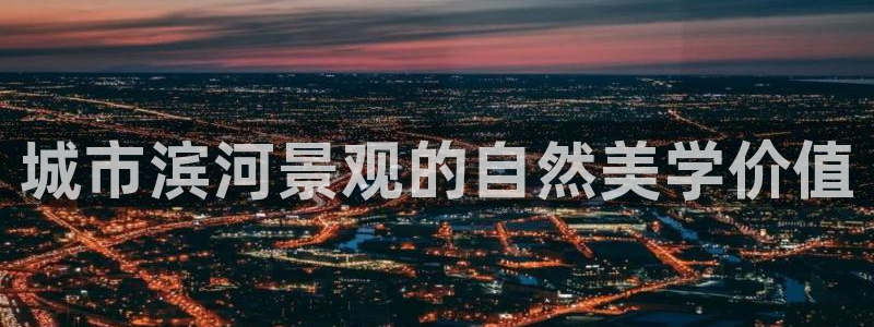 新宝GG官方域名：城市滨河景观的自然美学价值