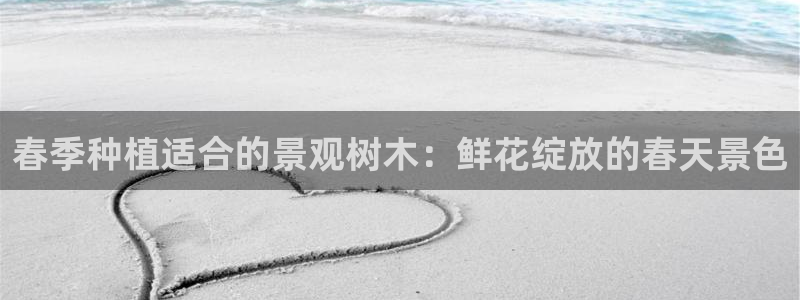 新宝gg博彩：春季种植适合的景观树木：鲜花绽放的春天景色